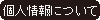 個人情報について